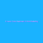 Il nuovo Corso Nazionale di Web Marketing Operativo: ecco le novità