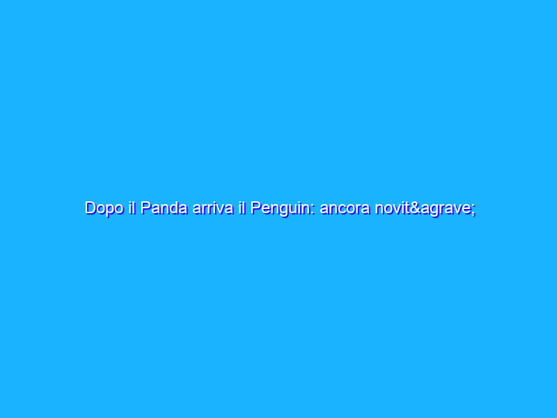 Dopo il Panda arriva il Penguin: ancora novità in casa Google