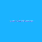La crisi, il Web e l’E-Commerce