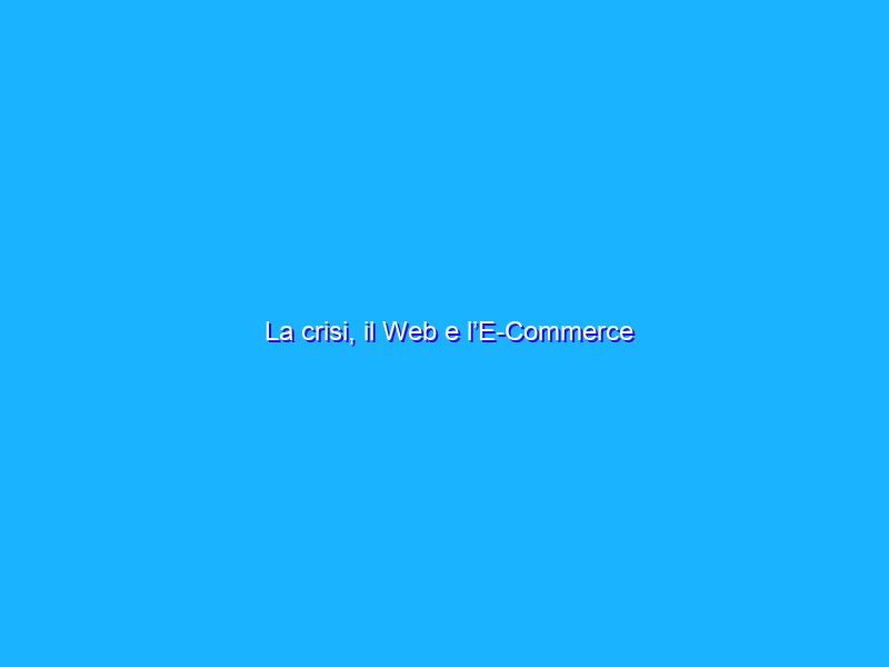 La crisi, il Web e l’E-Commerce