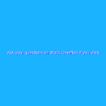 Ask your questions on Stack Overflow if you wish