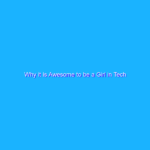 Why it is Awesome to be a Girl in Tech