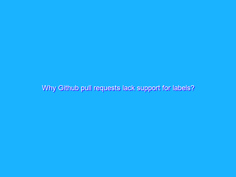 Why Github pull requests lack support for labels?