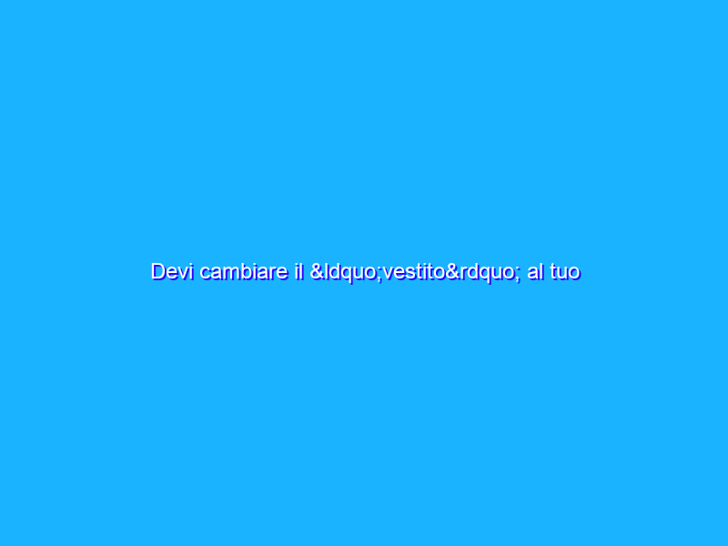 Devi cambiare il “vestito” al tuo sito web? Presta attenzione anche a…