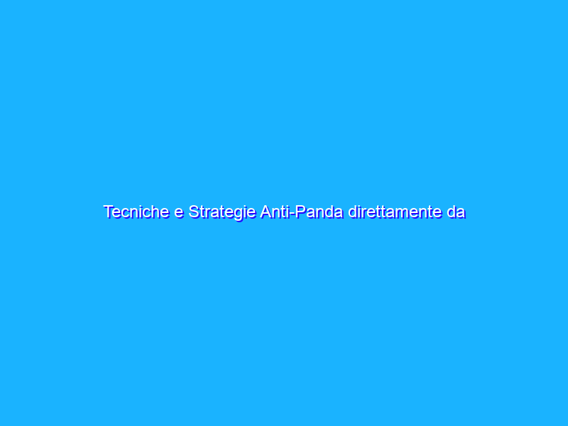 Tecniche e Strategie Anti-Panda direttamente da casi reali di siti e portali web penalizzati…