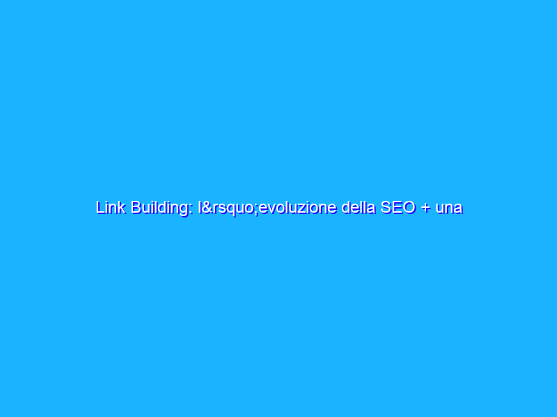 Link Building: l’evoluzione della SEO + una chicca eccezionale