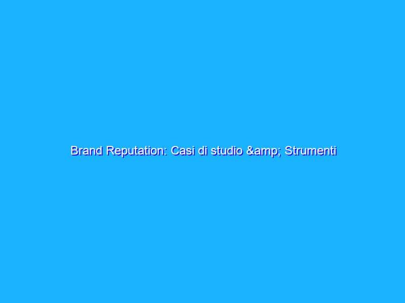 Brand Reputation: Casi di studio & Strumenti