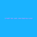 Linkedin Ads: costi, come funziona e come ottimizzarlo