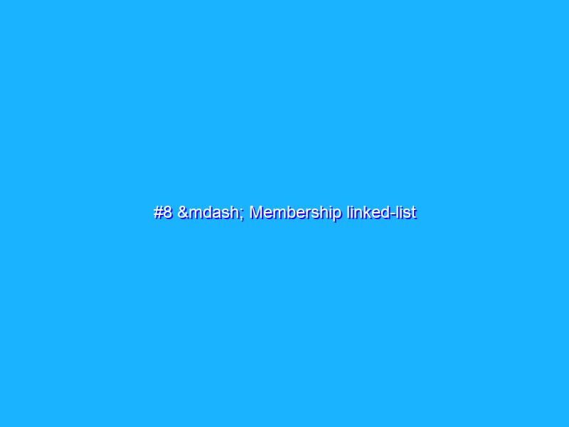 #8 — Membership linked-list