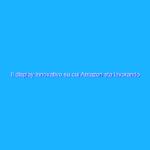Il display innovativo su cui Amazon sta lavorando