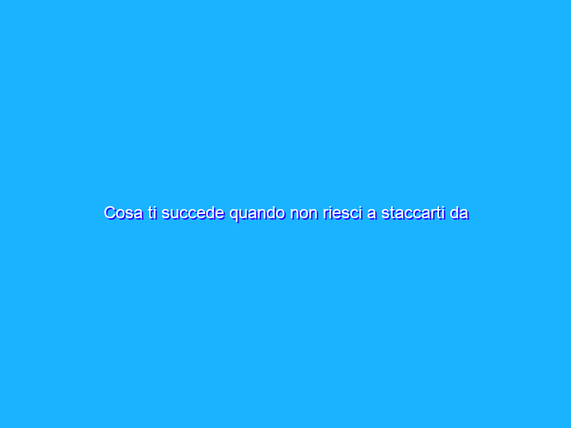 Cosa ti succede quando non riesci a staccarti da Facebook