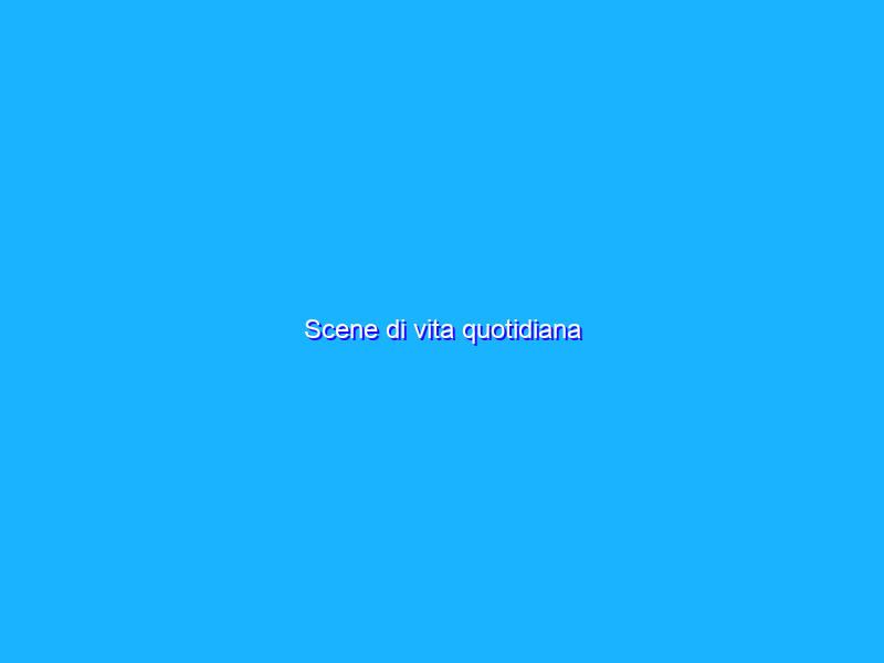 Scene di vita quotidiana