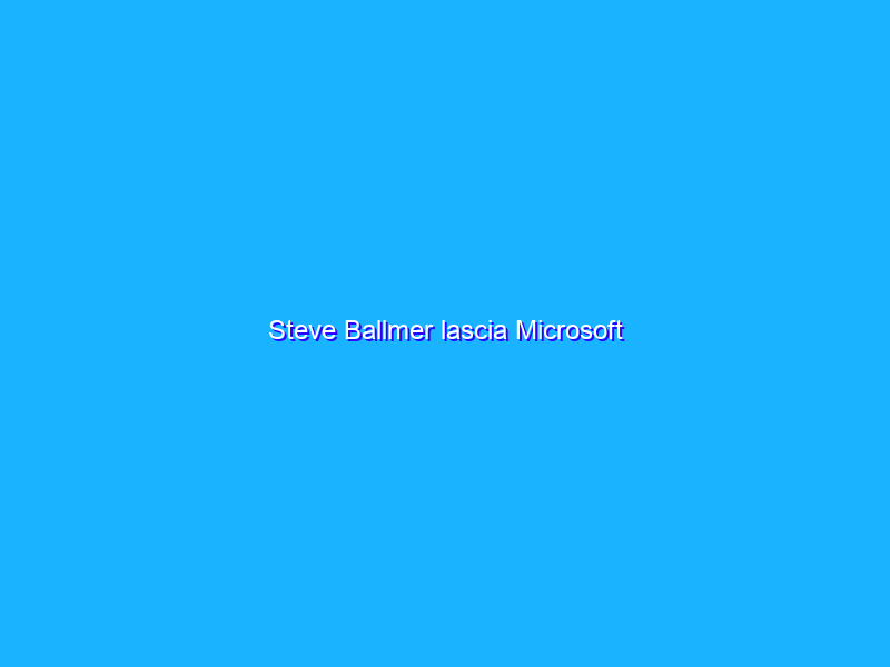 Steve Ballmer lascia Microsoft