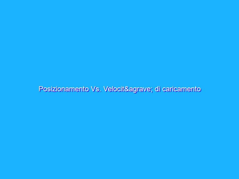 Posizionamento Vs. Velocità di caricamento di un sito web