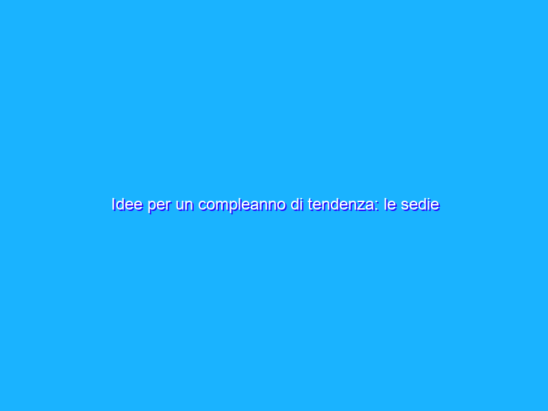 Idee per un compleanno di tendenza: le sedie firmate Kartell