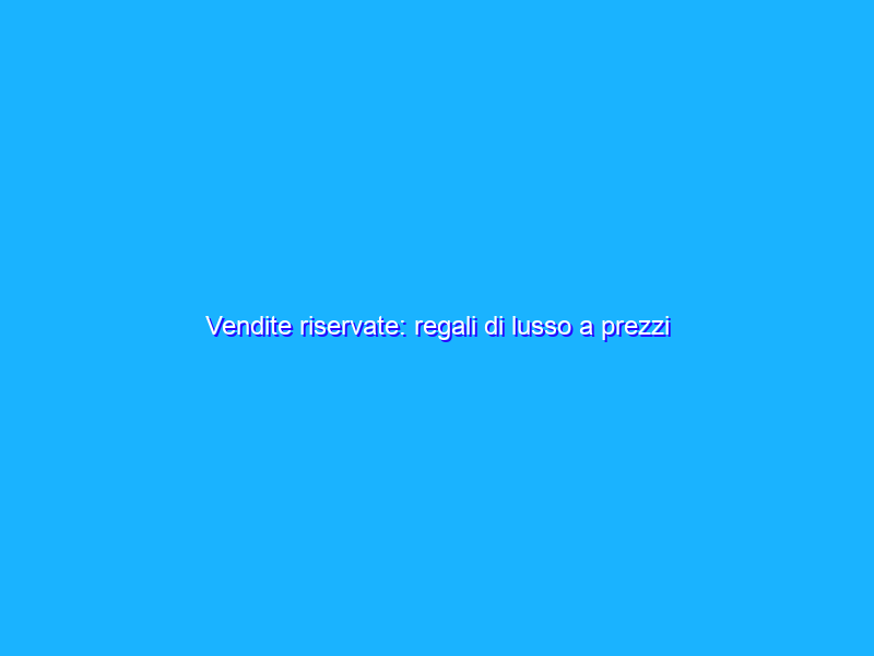 Vendite riservate: regali di lusso a prezzi scontati su Youbuy