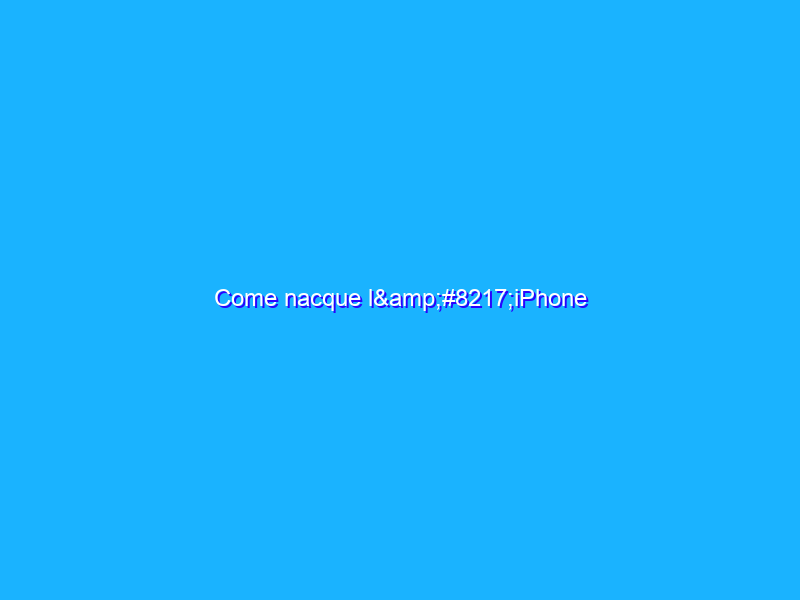 Come nacque l’iPhone