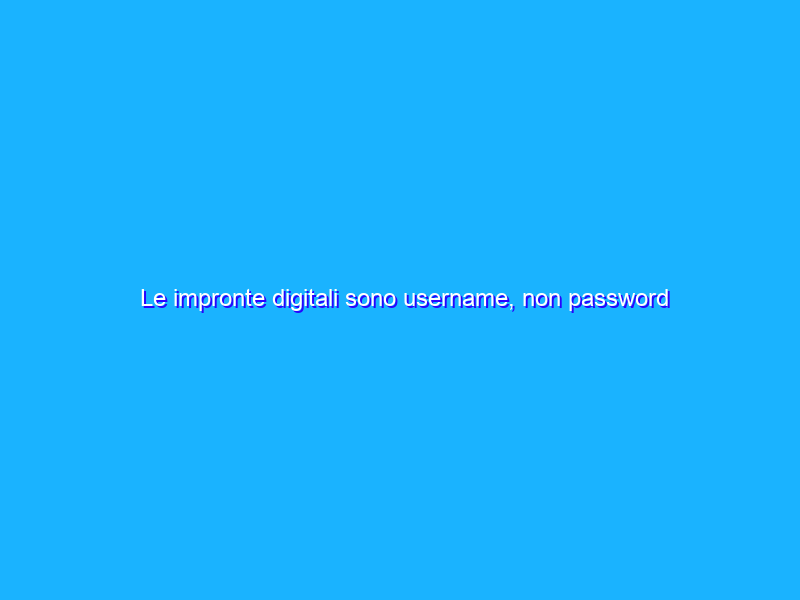 Le impronte digitali sono username, non password