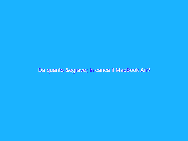 Da quanto è in carica il MacBook Air?