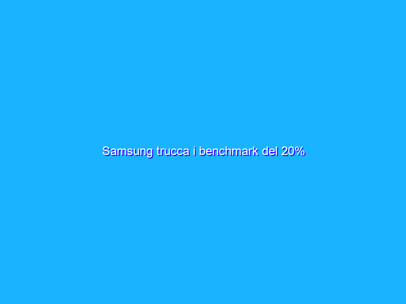 Samsung trucca i benchmark del 20%