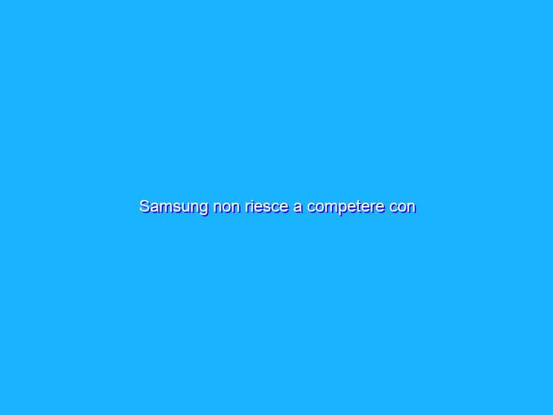 Samsung non riesce a competere con l’iPhone