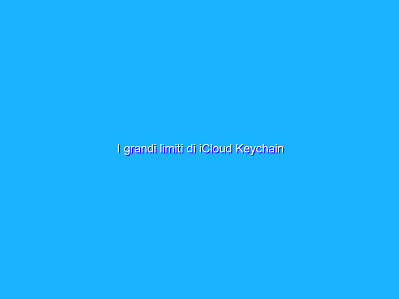 I grandi limiti di iCloud Keychain