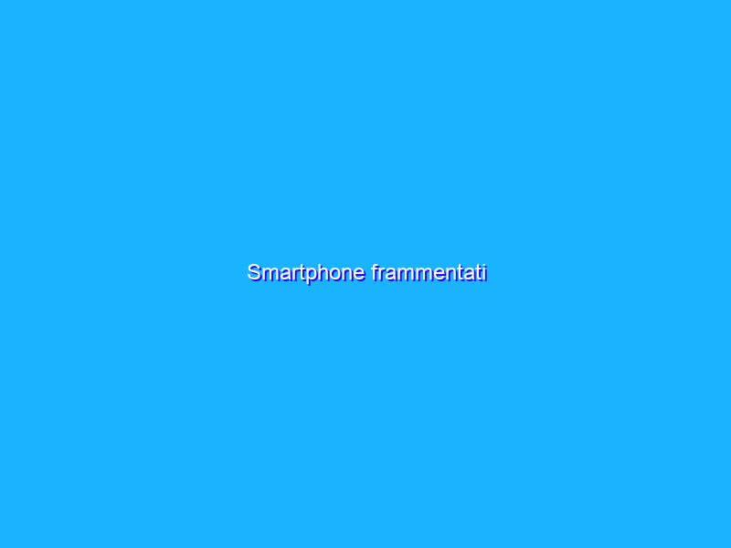 Smartphone frammentati