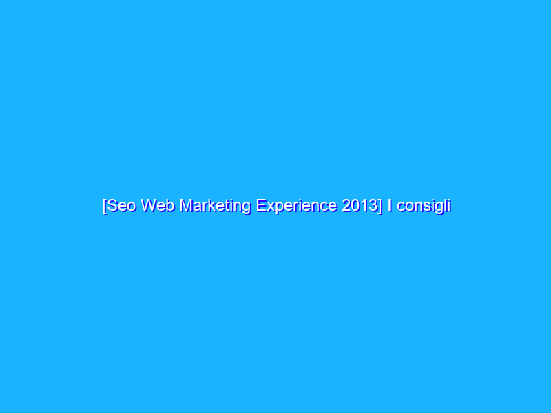 [Seo Web Marketing Experience 2013] I consigli dei docenti in una Guida Pratica da scaricare gratuitamente
