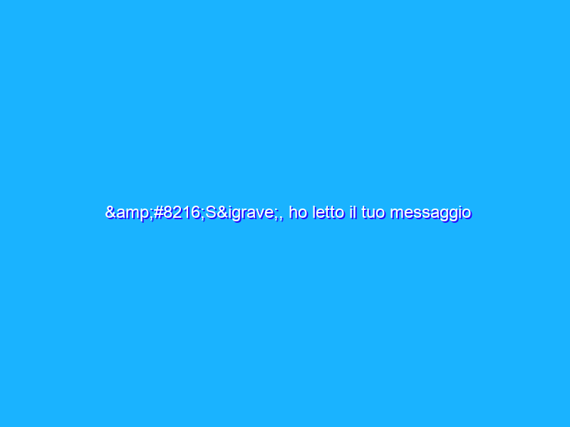 ‘Sì, ho letto il tuo messaggio ma non per questo devi aspettarti che ti risponda subito’
