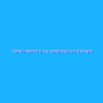 Come Internet ci sta cambiando per il meglio