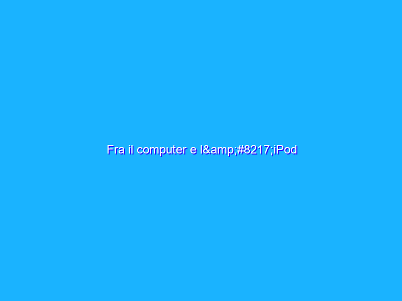 Fra il computer e l’iPod