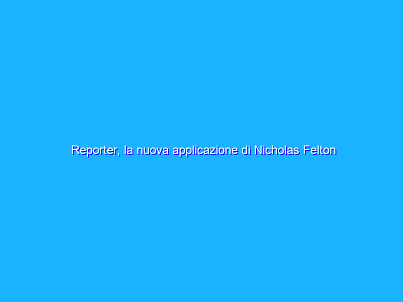Reporter, la nuova applicazione di Nicholas Felton