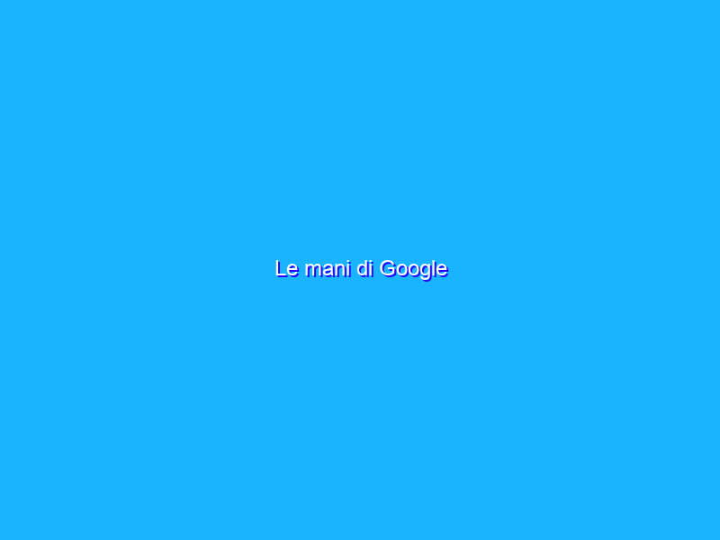 Le mani di Google