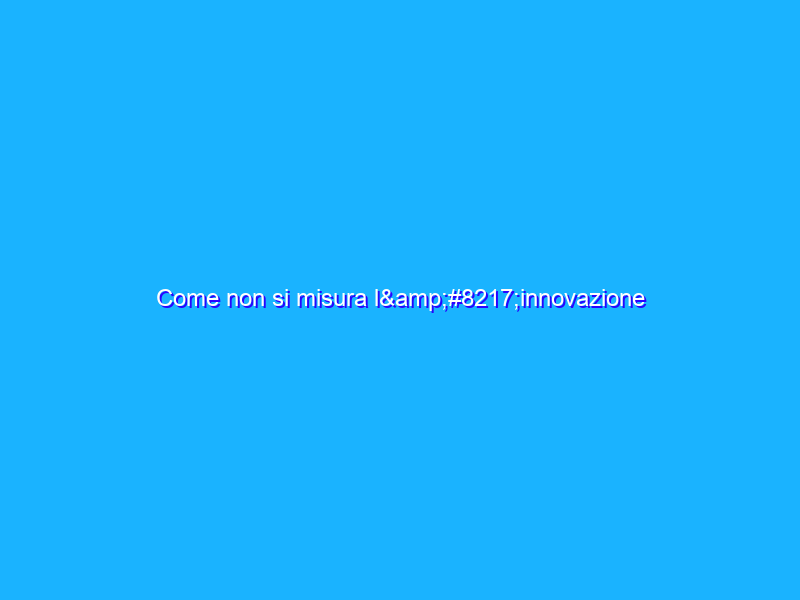 Come non si misura l’innovazione