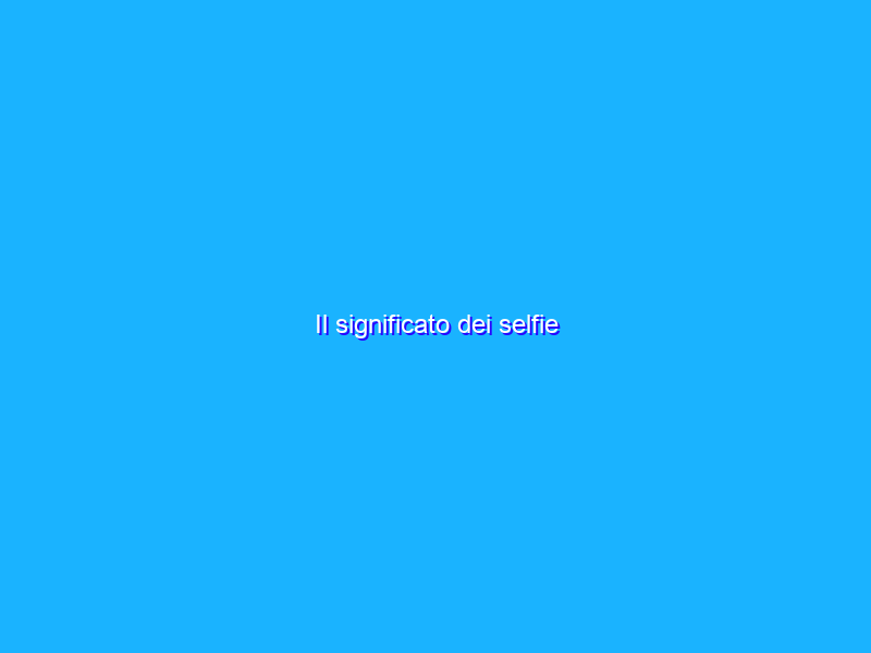 Il significato dei selfie