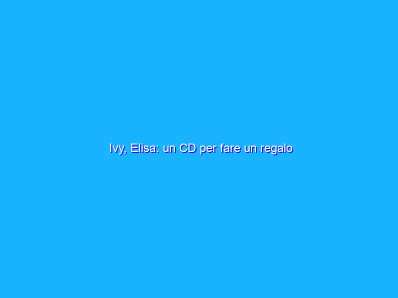 Ivy, Elisa: un CD per fare un regalo