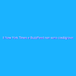 Il New York Times e BuzzFeed non sono così diversi