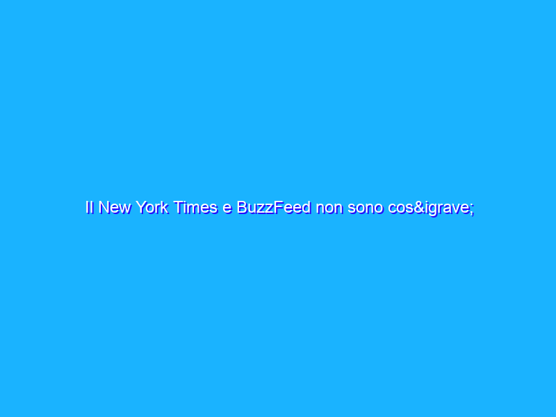 Il New York Times e BuzzFeed non sono così diversi