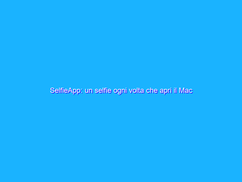 SelfieApp: un selfie ogni volta che apri il Mac