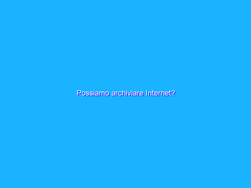 Possiamo archiviare Internet?