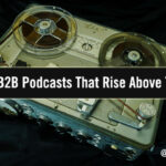 Creating B2B Podcasts That Rise Above The Noise