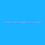 The words of women artists, in the museum and online