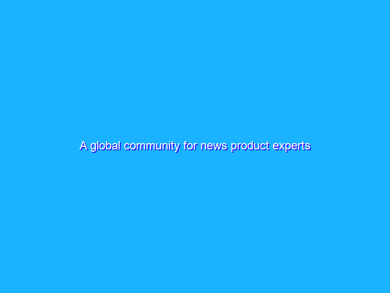 A global community for news product experts