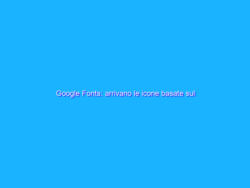Google Fonts: arrivano le icone basate sul Material Design