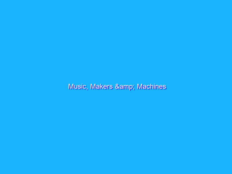 Music, Makers & Machines