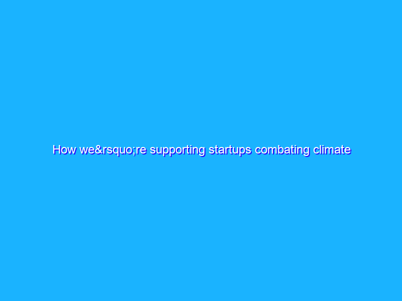 How we’re supporting startups combating climate change