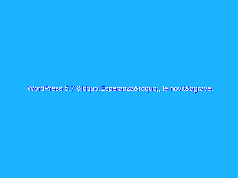 WordPress 5.7 “Esperanza”, le novità