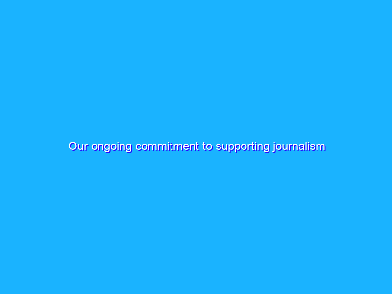 Our ongoing commitment to supporting journalism
