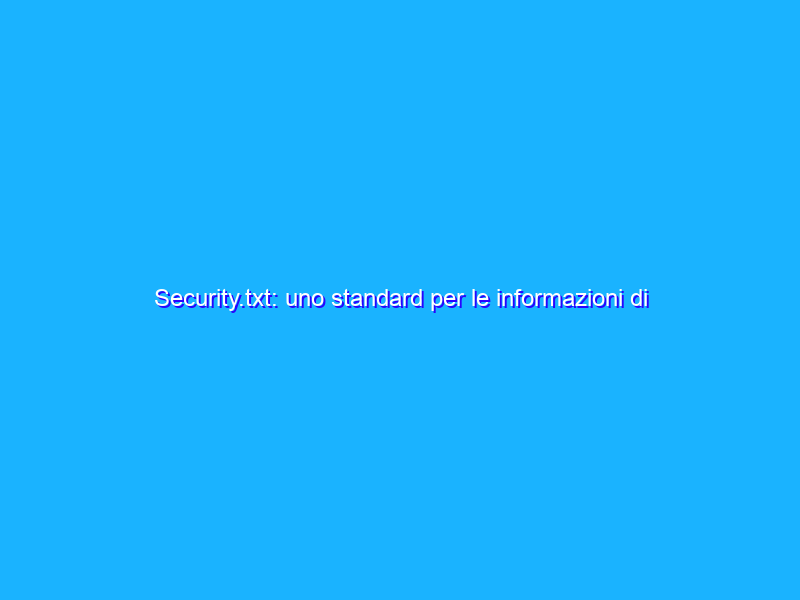 Security.txt: uno standard per le informazioni di sicurezza di un sito web