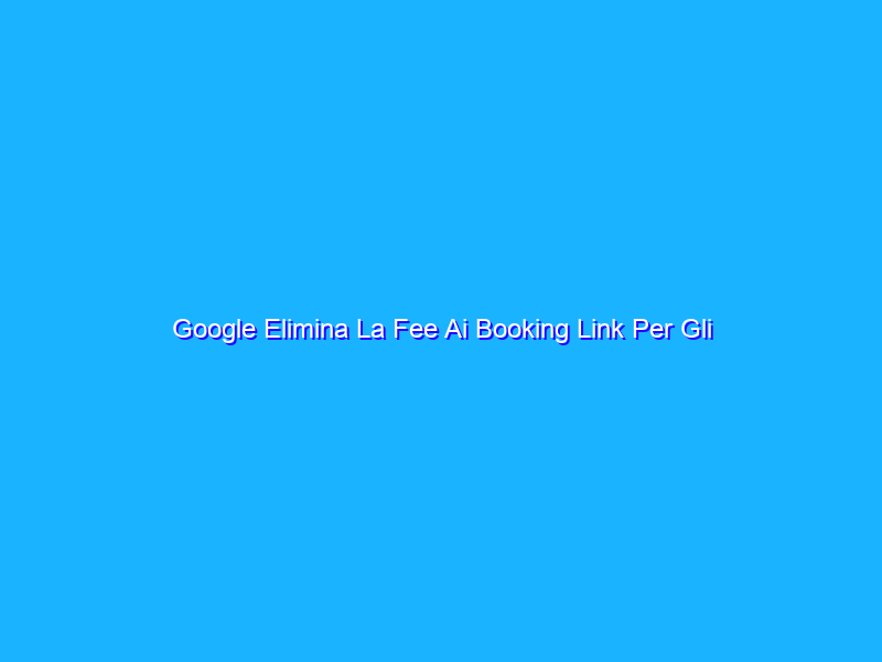 Google Elimina La Fee Ai Booking Link Per Gli Hotel